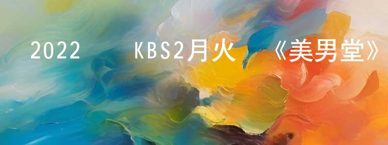 曾有緣發布2022韓國KBS2月火劇《美男堂》第16集[韓語中字]迅雷下載_深夜電影